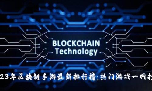 2023年区块链手游最新排行榜：热门游戏一网打尽