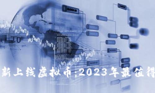 中国区块链最新上线虚拟币:2023年最值得关注的新机会