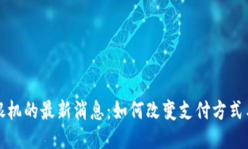 区块链收银机的最新消息：如何改变支付方式与未来趋势
