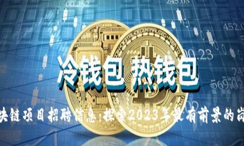 最新区块链项目招聘信息：探索2023年最有前景的岗位机会