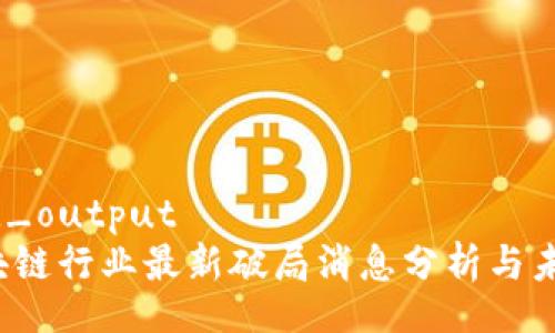 normalized_output
2023年区块链行业最新破局消息分析与未来趋势展望