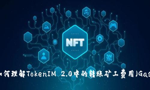 如何理解TokenIM 2.0中的转账矿工费用（Gas）