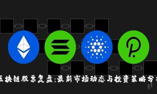 区块链股票复盘：最新市场动态与投资策略分析