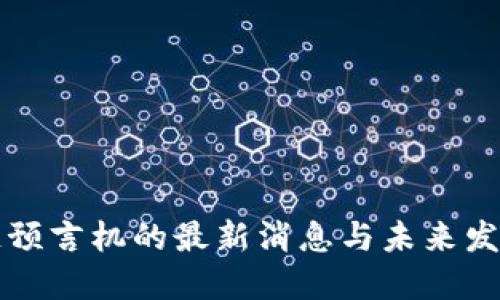 区块链预言机的最新消息与未来发展趋势