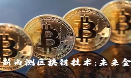 深入探索最新内测区块链技术：未来金融的颠覆者