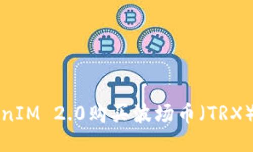 如何通过TokenIM 2.0购买波场币（TRX）及全方位指南