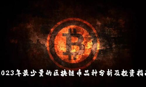 2023年最少量的区块链币品种分析及投资指南