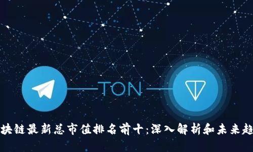 区块链最新总市值排名前十：深入解析和未来趋势