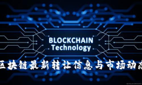 融创区块链最新转让信息与市场动态解析