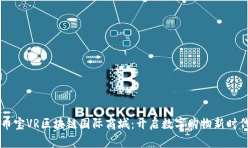 币宝VR区块链国际商城：开启数字购物新时代