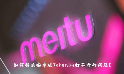 如何解决安卓版Tokenim打不开的问题？