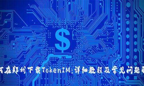 如何在郑州下载TokenIM：详细教程及常见问题解答