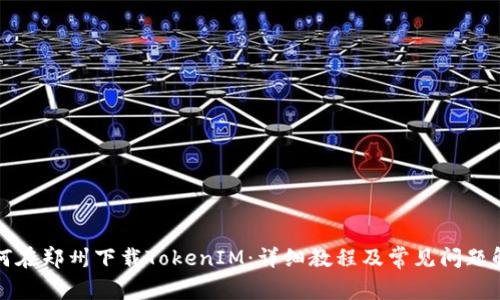 如何在郑州下载TokenIM：详细教程及常见问题解答