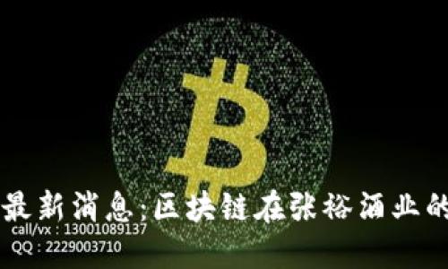 区块链张裕最新消息：区块链在张裕酒业的应用与展望