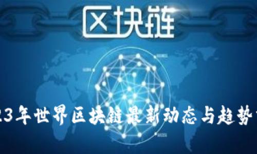 2023年世界区块链最新动态与趋势分析
