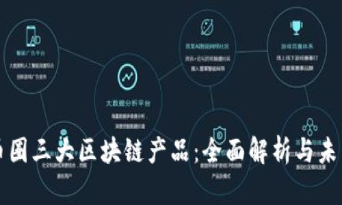 探索币圈三大区块链产品：全面解析与未来展望