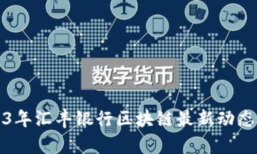 2023年汇丰银行区块链最新动态解析