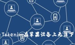 如何解决Tokenim在苹果设备上无法下载的问题