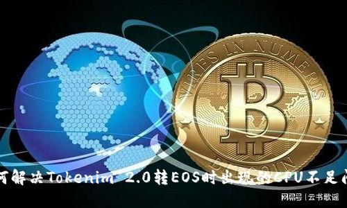 如何解决Tokenim 2.0转EOS时出现的CPU不足问题