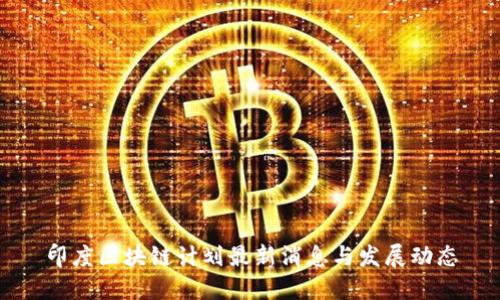 印度区块链计划最新消息与发展动态