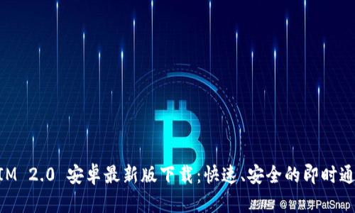 TokenIM 2.0 安卓最新版下载：快速、安全的即时通讯应用