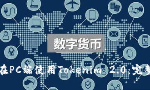 如何在PC端使用Tokenim 2.0：完整指南