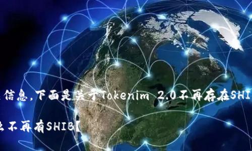 很高兴为您提供相关信息，下面是关于Tokenim 2.0不再存在SHIB的主题的详细介绍。

Tokenim 2.0：为什么不再有SHIB？